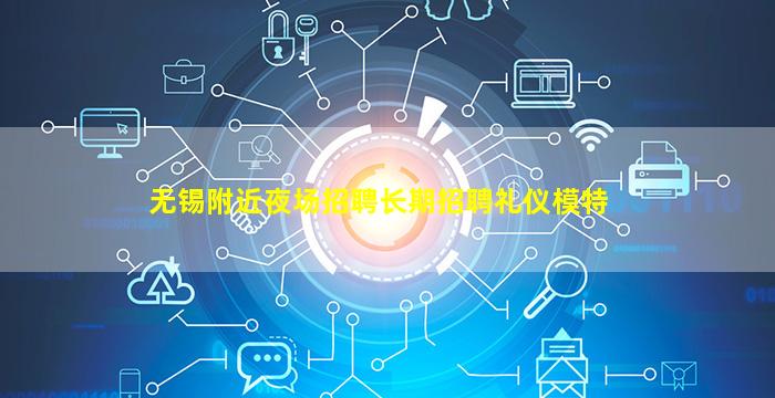 无锡附近夜场招聘长期招聘礼仪模特