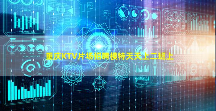 重庆KTV片场招聘模特天天上二班上